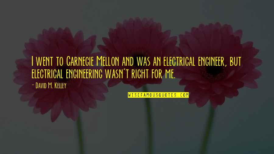 Best Electrical Engineering Quotes By David M. Kelley: I went to Carnegie Mellon and was an