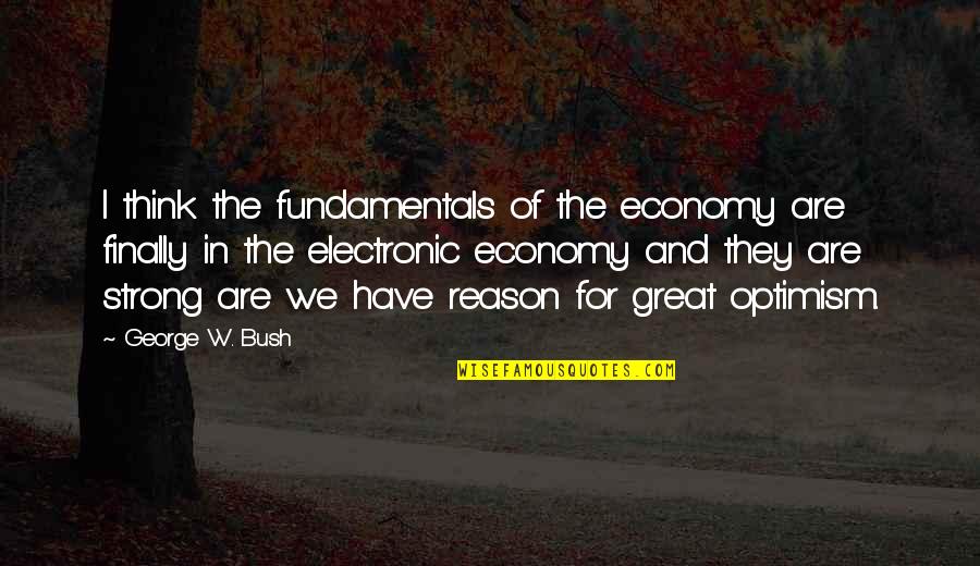 Best Electronic Quotes By George W. Bush: I think the fundamentals of the economy are