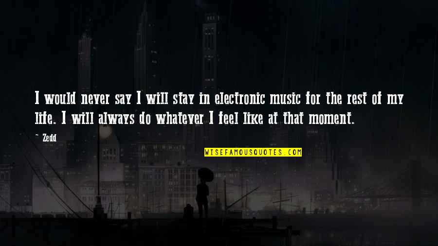 Best Electronic Quotes By Zedd: I would never say I will stay in