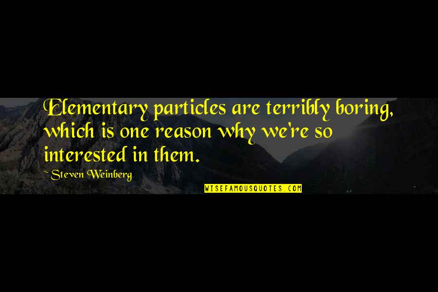 Best Elementary Quotes By Steven Weinberg: Elementary particles are terribly boring, which is one