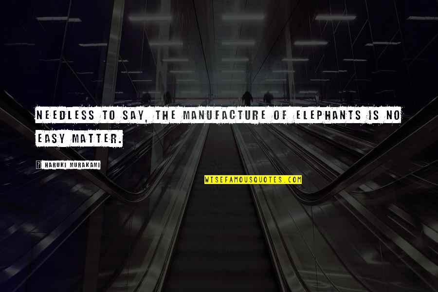 Best Elephants Quotes By Haruki Murakami: Needless to say, the manufacture of elephants is