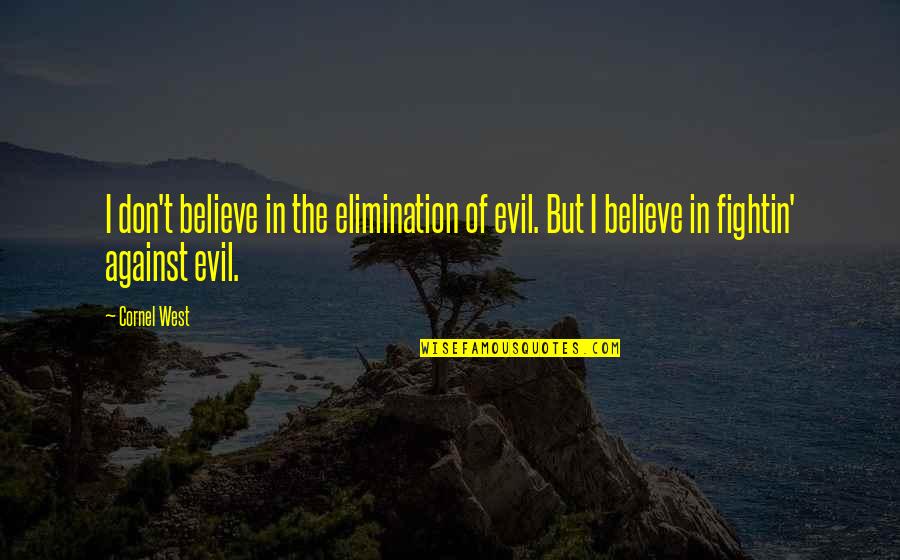 Best Elimination Quotes By Cornel West: I don't believe in the elimination of evil.