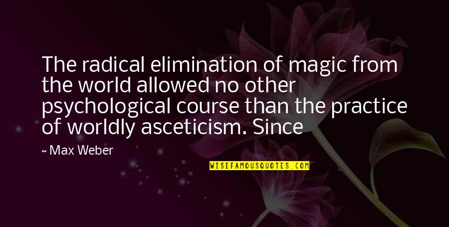 Best Elimination Quotes By Max Weber: The radical elimination of magic from the world