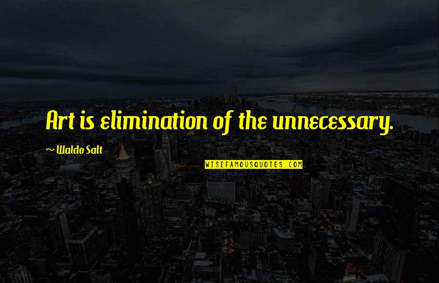 Best Elimination Quotes By Waldo Salt: Art is elimination of the unnecessary.
