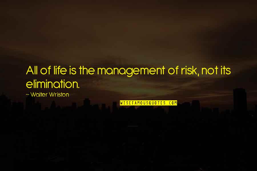Best Elimination Quotes By Walter Wriston: All of life is the management of risk,