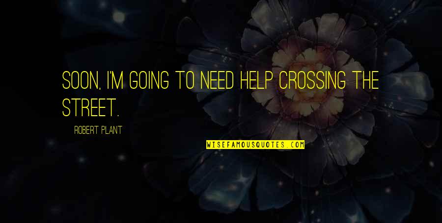Best Eliza Hamilton Quotes By Robert Plant: Soon, I'm going to need help crossing the