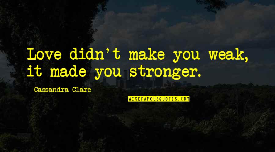 Best Ellen Oscar Quotes By Cassandra Clare: Love didn't make you weak, it made you