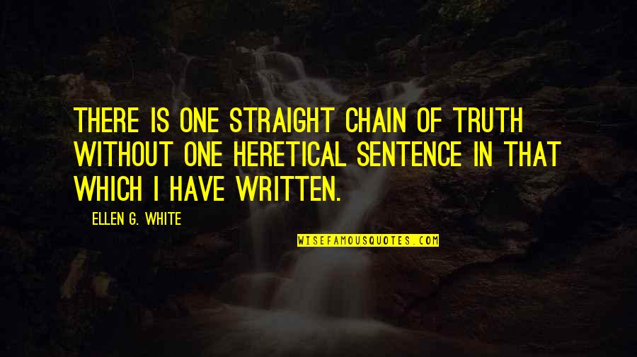 Best Ellen White Quotes By Ellen G. White: There is one straight chain of truth without