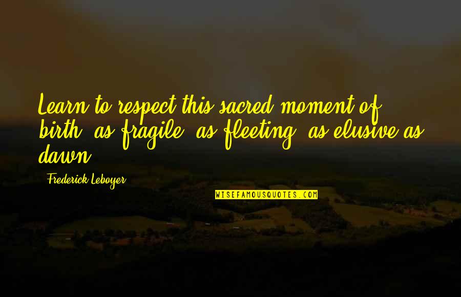 Best Elusive Quotes By Frederick Leboyer: Learn to respect this sacred moment of birth,