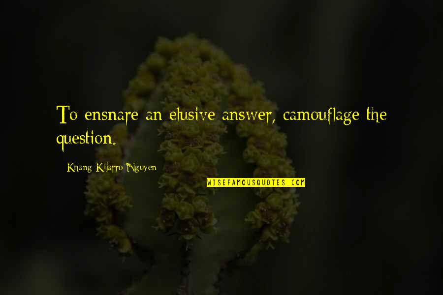 Best Elusive Quotes By Khang Kijarro Nguyen: To ensnare an elusive answer, camouflage the question.
