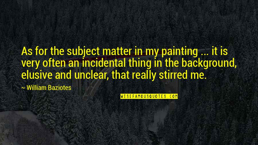 Best Elusive Quotes By William Baziotes: As for the subject matter in my painting