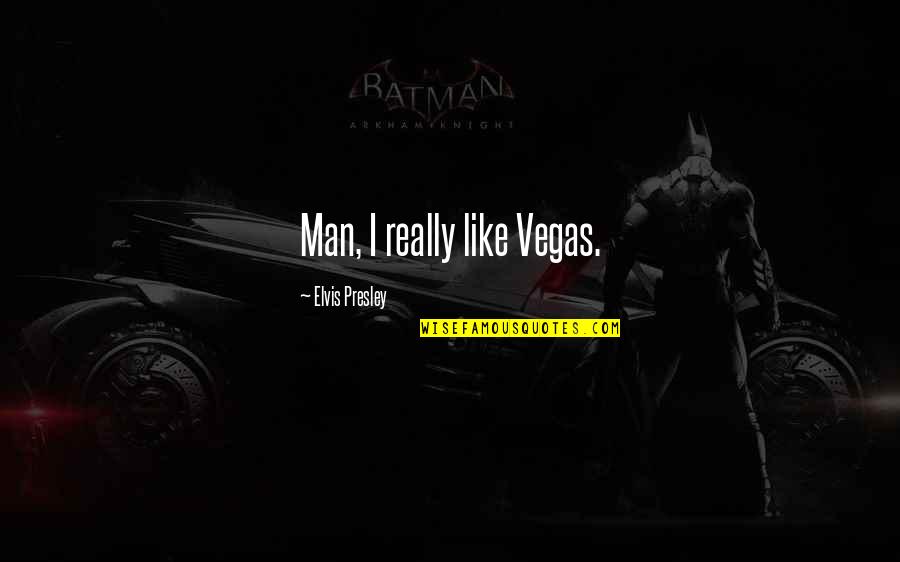 Best Elvis Presley Quotes By Elvis Presley: Man, I really like Vegas.