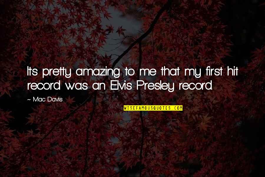 Best Elvis Presley Quotes By Mac Davis: It's pretty amazing to me that my first
