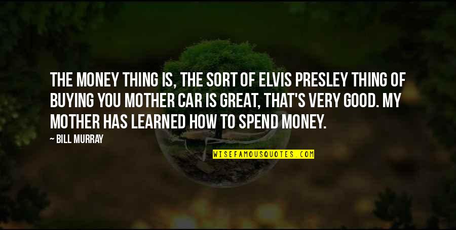 Best Elvis Quotes By Bill Murray: The money thing is, the sort of Elvis