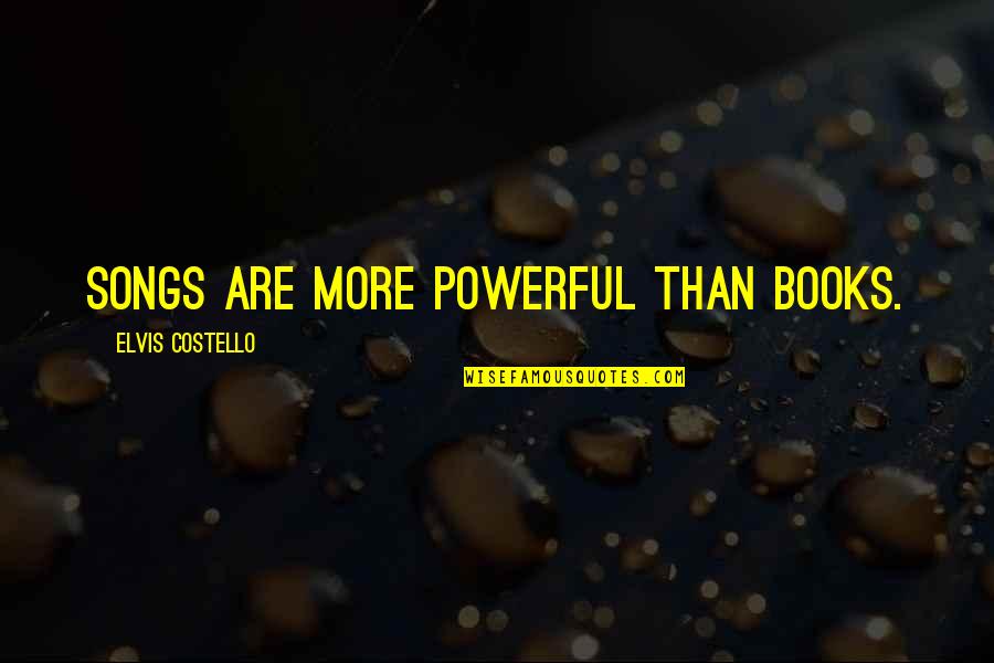 Best Elvis Quotes By Elvis Costello: Songs are more powerful than books. Best Elvis Quotes By Elvis Costello: Songs are more powerful than books.