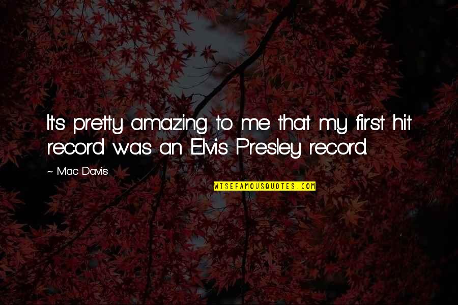 Best Elvis Quotes By Mac Davis: It's pretty amazing to me that my first