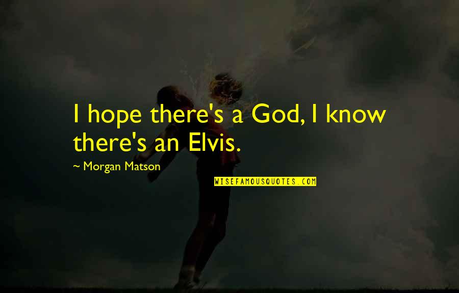 Best Elvis Quotes By Morgan Matson: I hope there's a God, I know there's