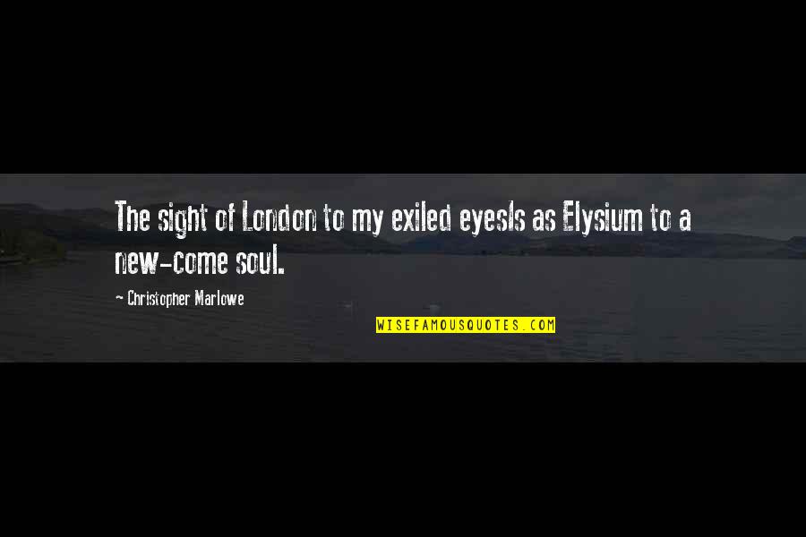 Best Elysium Quotes By Christopher Marlowe: The sight of London to my exiled eyesIs