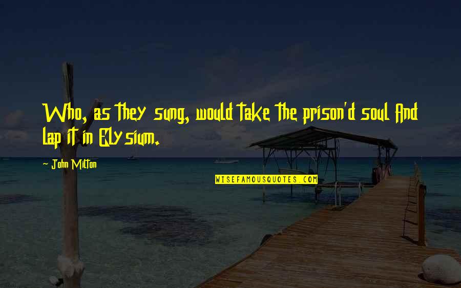 Best Elysium Quotes By John Milton: Who, as they sung, would take the prison'd