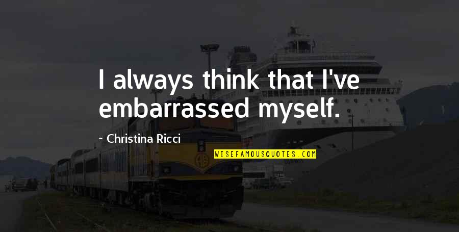 Best Embarrassed Quotes By Christina Ricci: I always think that I've embarrassed myself.