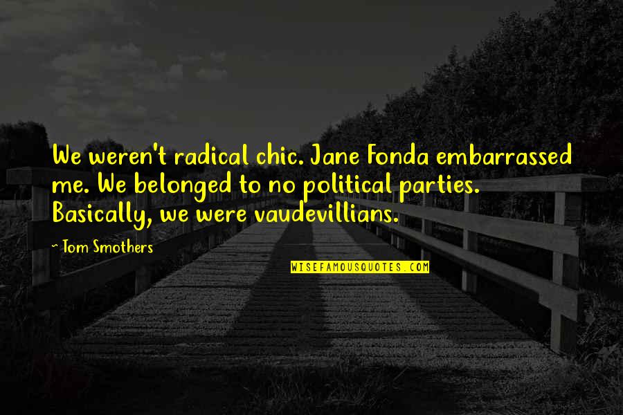 Best Embarrassed Quotes By Tom Smothers: We weren't radical chic. Jane Fonda embarrassed me.