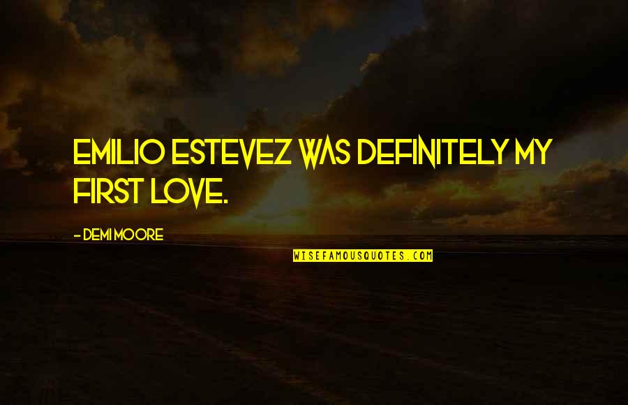 Best Emilio Estevez Quotes By Demi Moore: Emilio Estevez was definitely my first love.