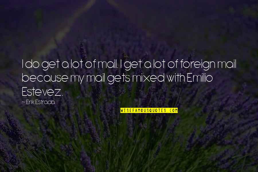Best Emilio Estevez Quotes By Erik Estrada: I do get a lot of mail. I