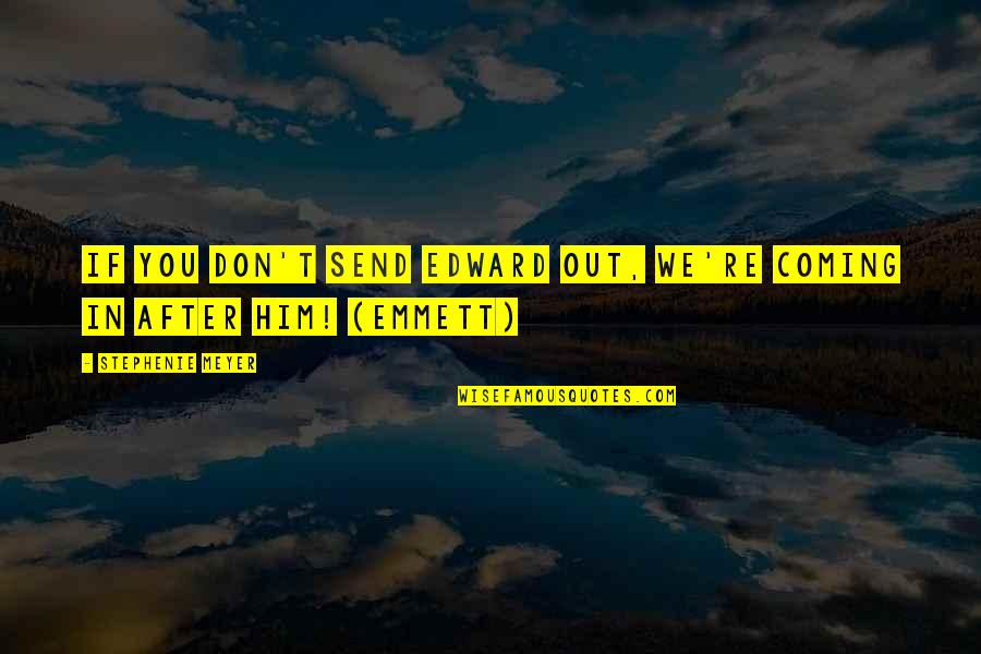 Best Emmett Cullen Quotes By Stephenie Meyer: If you don't send Edward out, we're coming
