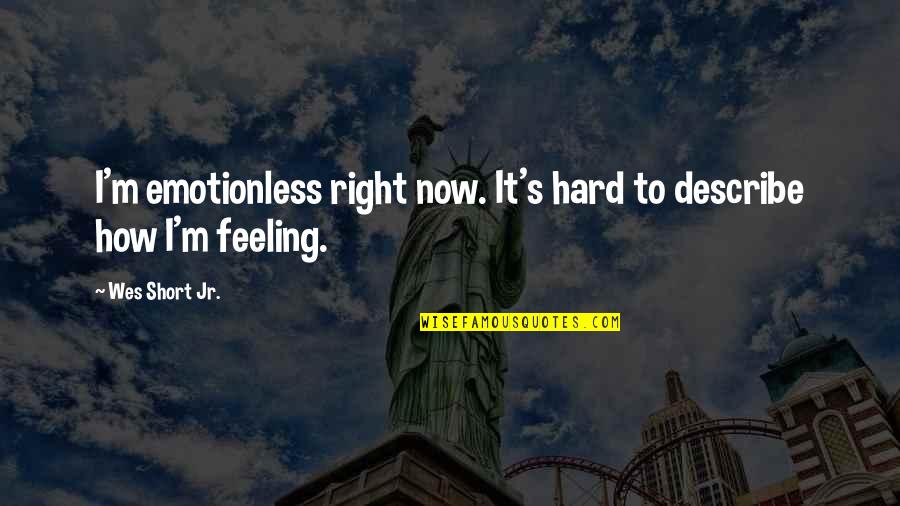 Best Emotionless Quotes By Wes Short Jr.: I'm emotionless right now. It's hard to describe