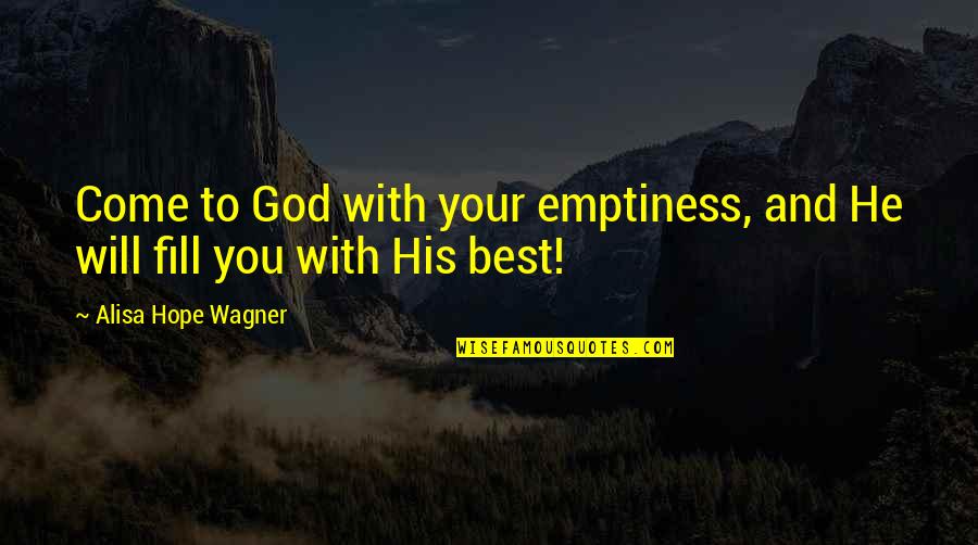 Best Emptiness Quotes By Alisa Hope Wagner: Come to God with your emptiness, and He Best Emptiness Quotes By Alisa Hope Wagner: Come to God with your emptiness, and He
