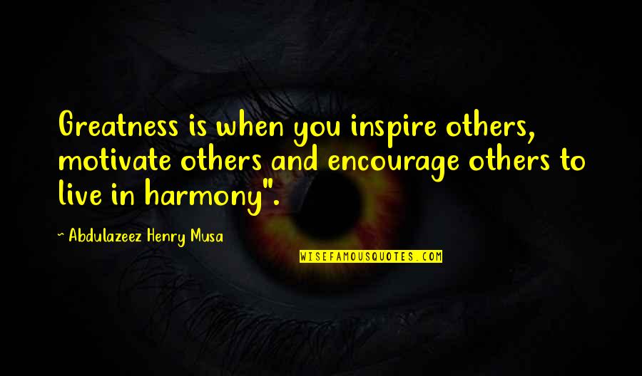 Best Encourage Quotes By Abdulazeez Henry Musa: Greatness is when you inspire others, motivate others