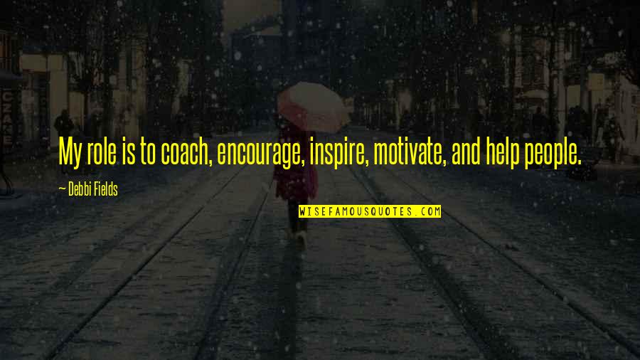 Best Encourage Quotes By Debbi Fields: My role is to coach, encourage, inspire, motivate,