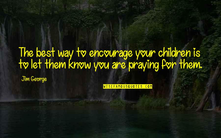 Best Encourage Quotes By Jim George: The best way to encourage your children is