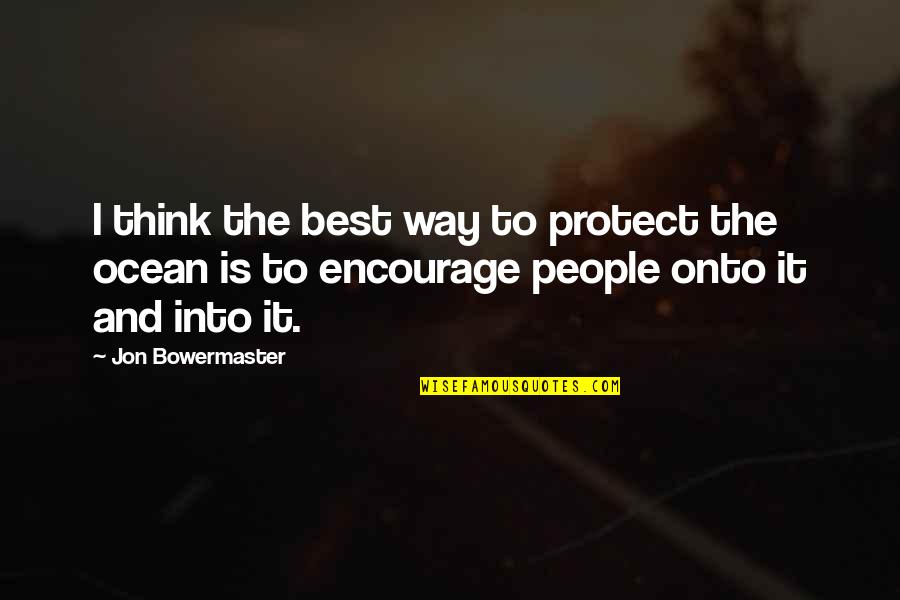 Best Encourage Quotes By Jon Bowermaster: I think the best way to protect the