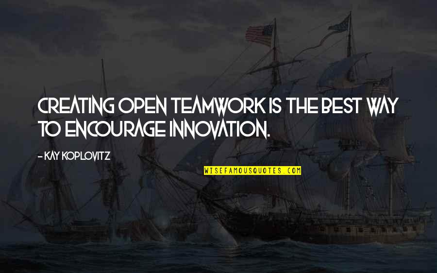 Best Encourage Quotes By Kay Koplovitz: Creating open teamwork is the best way to