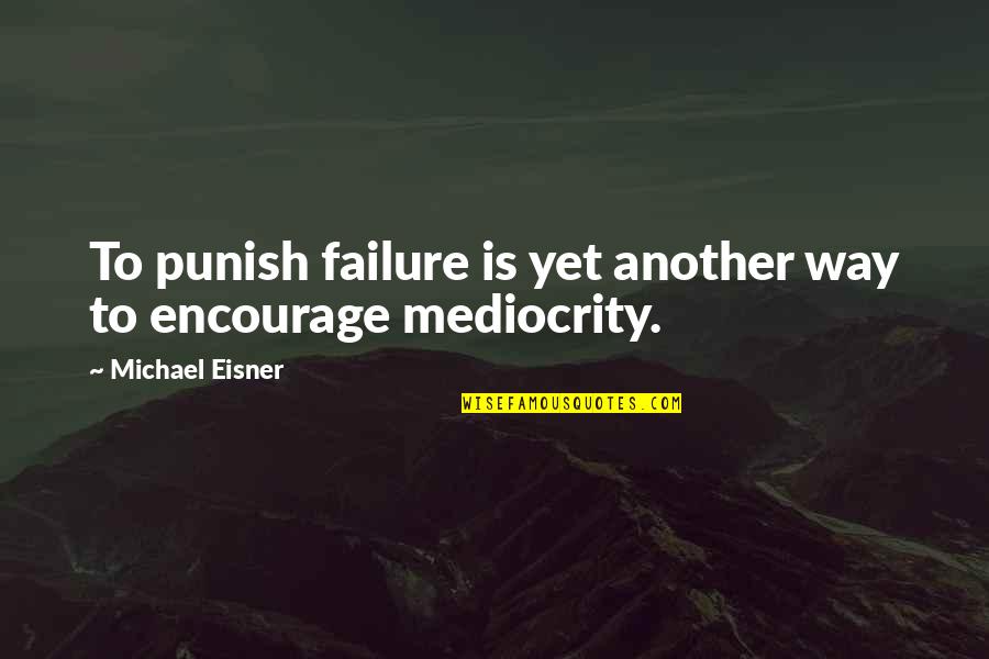 Best Encourage Quotes By Michael Eisner: To punish failure is yet another way to
