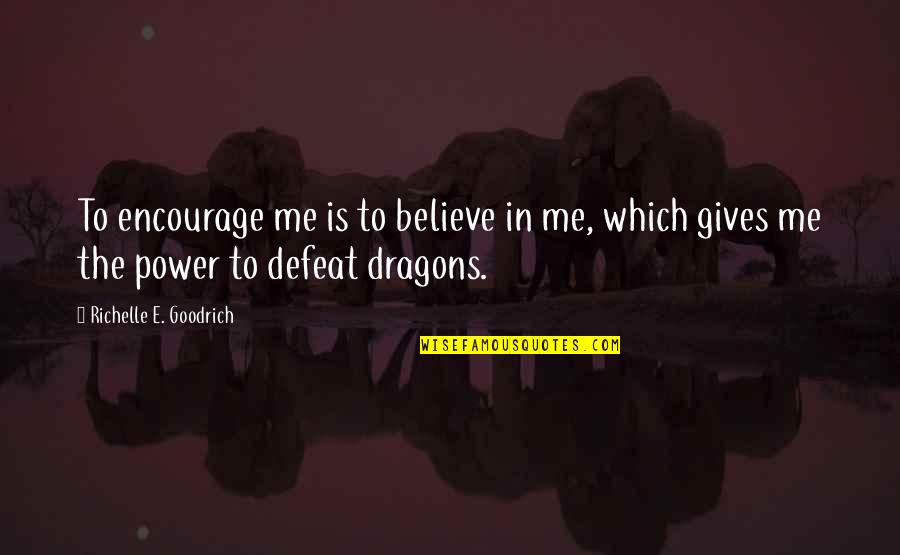 Best Encourage Quotes By Richelle E. Goodrich: To encourage me is to believe in me,