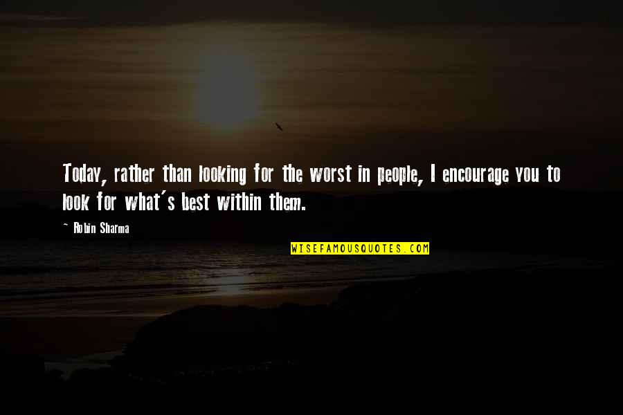 Best Encourage Quotes By Robin Sharma: Today, rather than looking for the worst in