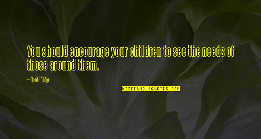 Best Encourage Quotes By Tedd Tripp: You should encourage your children to see the