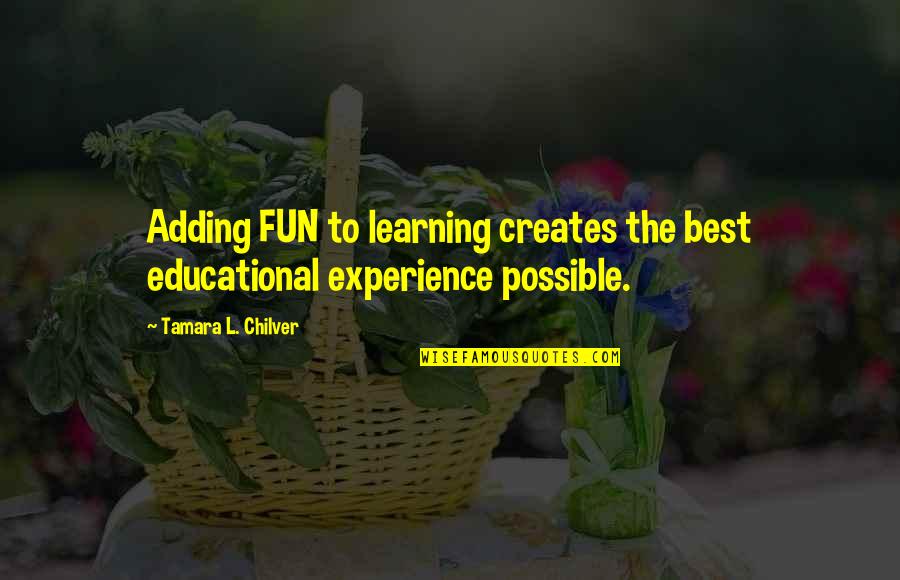 Best Encouragement Quotes By Tamara L. Chilver: Adding FUN to learning creates the best educational