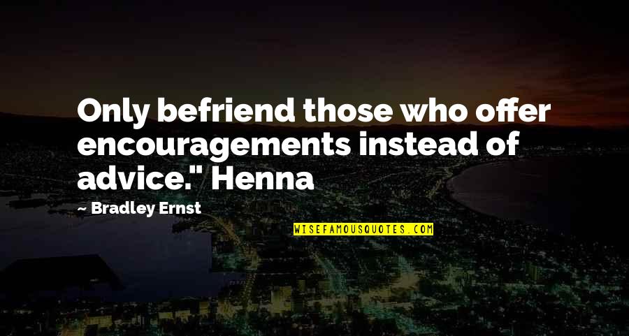 Best Encouragements Quotes By Bradley Ernst: Only befriend those who offer encouragements instead of