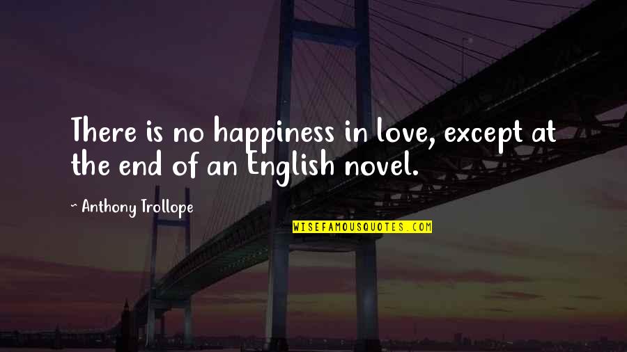 Best End Of Love Quotes By Anthony Trollope: There is no happiness in love, except at Best End Of Love Quotes By Anthony Trollope: There is no happiness in love, except at