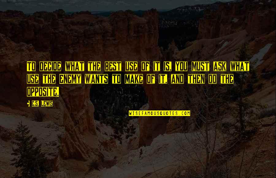 Best Enemy Quotes By C.S. Lewis: To decide what the best use of it Best Enemy Quotes By C.S. Lewis: To decide what the best use of it