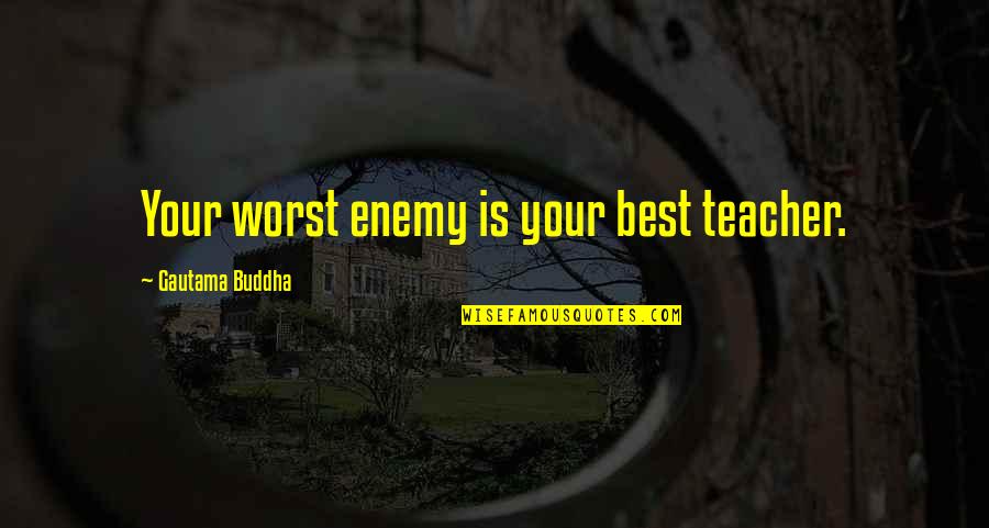Best Enemy Quotes By Gautama Buddha: Your worst enemy is your best teacher.