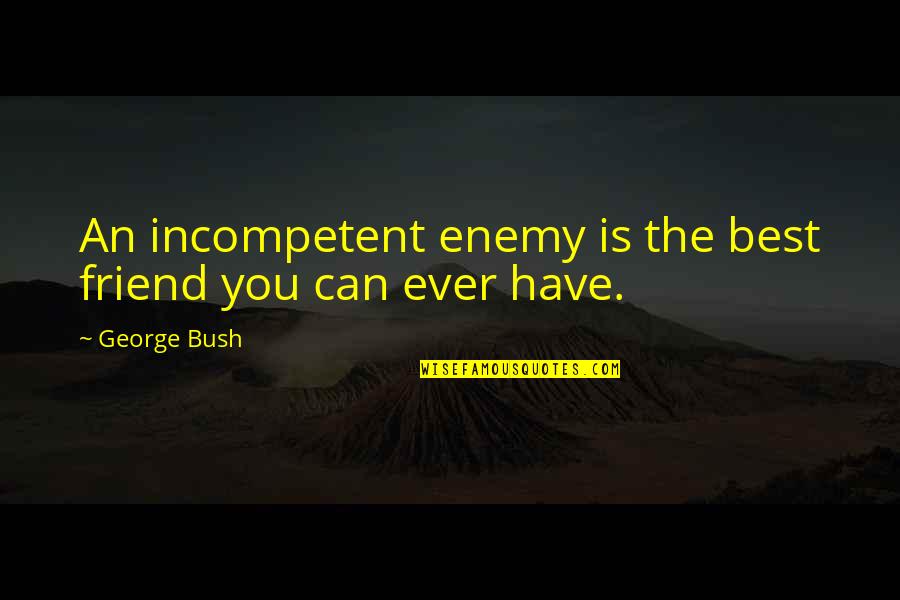 Best Enemy Quotes By George Bush: An incompetent enemy is the best friend you