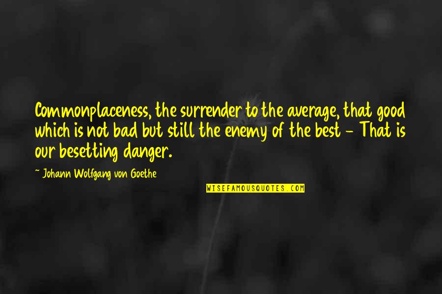 Best Enemy Quotes By Johann Wolfgang Von Goethe: Commonplaceness, the surrender to the average, that good