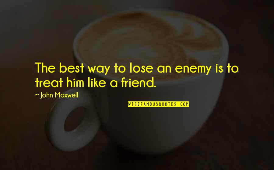 Best Enemy Quotes By John Maxwell: The best way to lose an enemy is