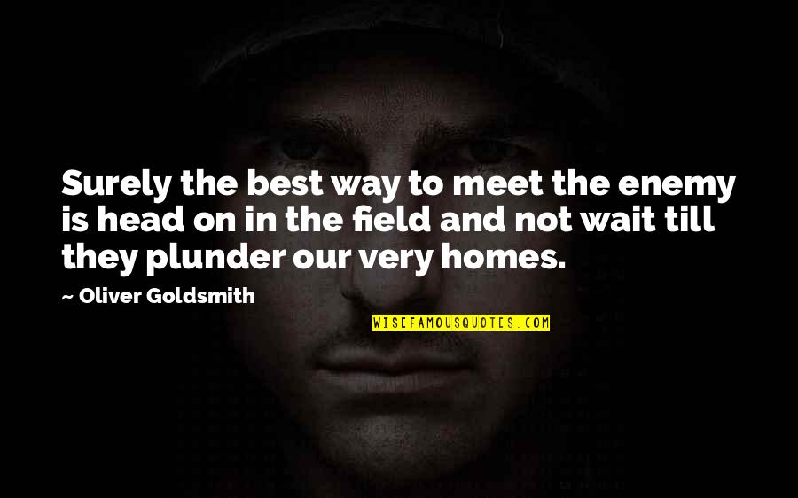 Best Enemy Quotes By Oliver Goldsmith: Surely the best way to meet the enemy Best Enemy Quotes By Oliver Goldsmith: Surely the best way to meet the enemy