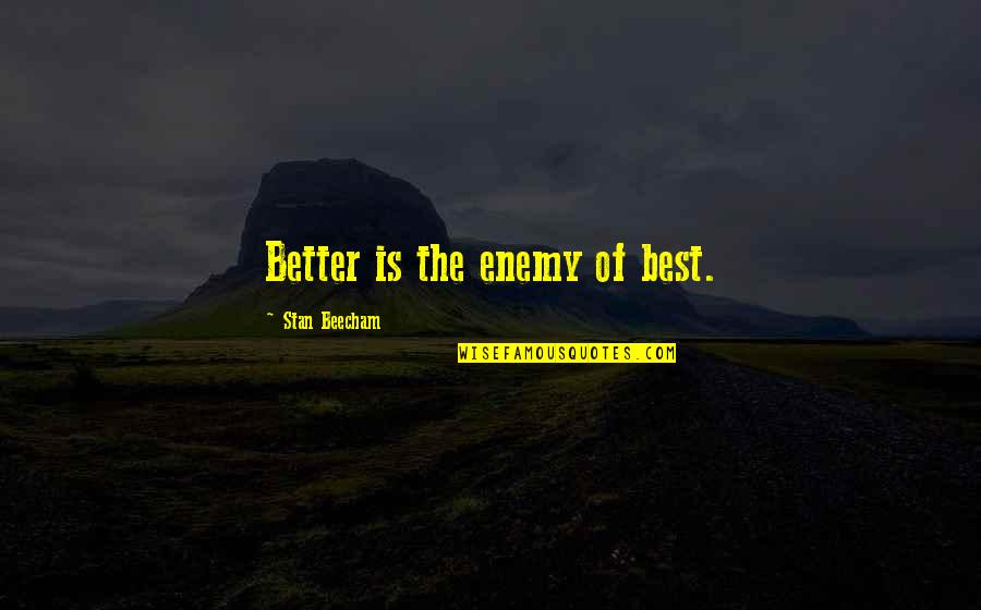 Best Enemy Quotes By Stan Beecham: Better is the enemy of best.