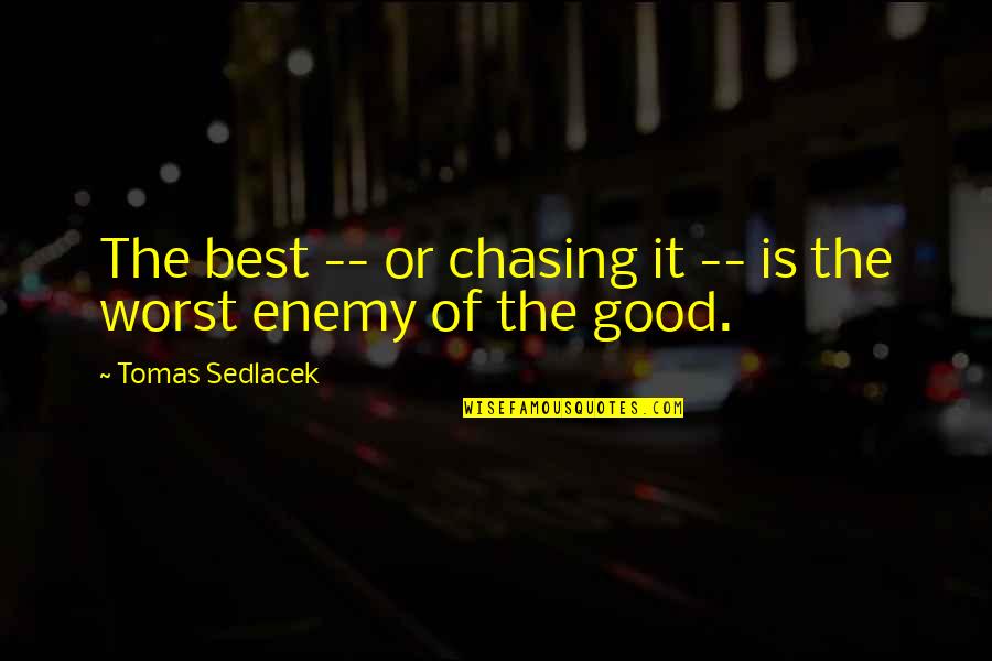 Best Enemy Quotes By Tomas Sedlacek: The best -- or chasing it -- is Best Enemy Quotes By Tomas Sedlacek: The best -- or chasing it -- is